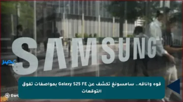 قوة وأناقة.. سامسونغ تكشف عن Galaxy S25 FE بمواصفات تفوق التوقعات